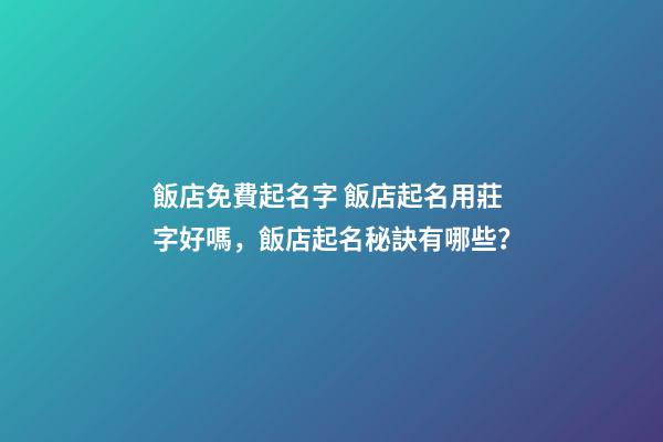 飯店免費起名字 飯店起名用莊字好嗎，飯店起名秘訣有哪些？-第1張-店鋪起名-玄機派